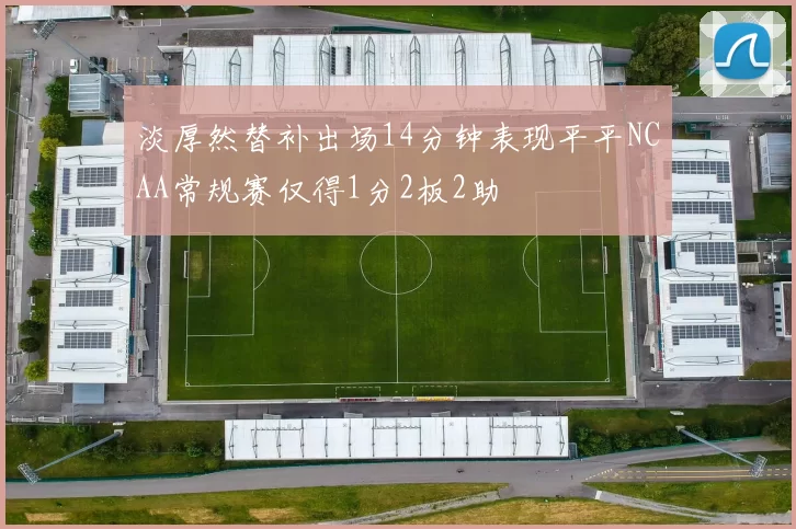淡厚然替补出场14分钟表现平平NCAA常规赛仅得1分2板2助
