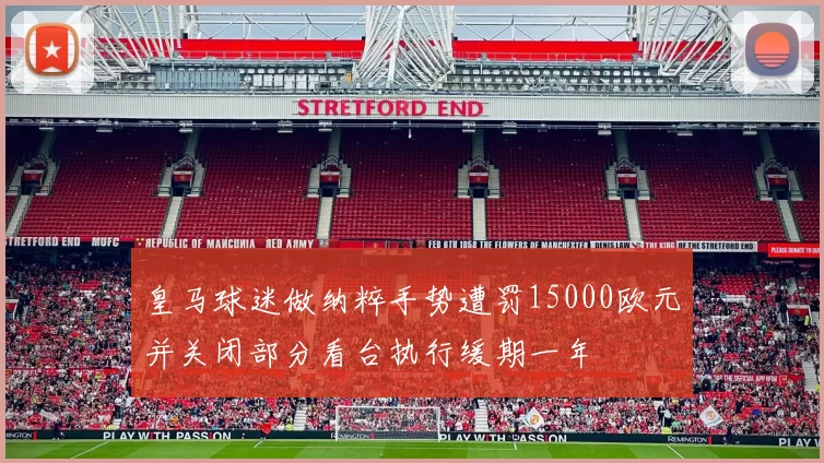 皇马球迷做纳粹手势遭罚15000欧元并关闭部分看台执行缓期一年