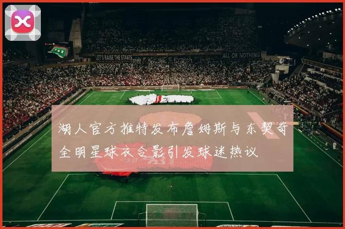 湖人官方推特发布詹姆斯与东契奇全明星球衣合影引发球迷热议