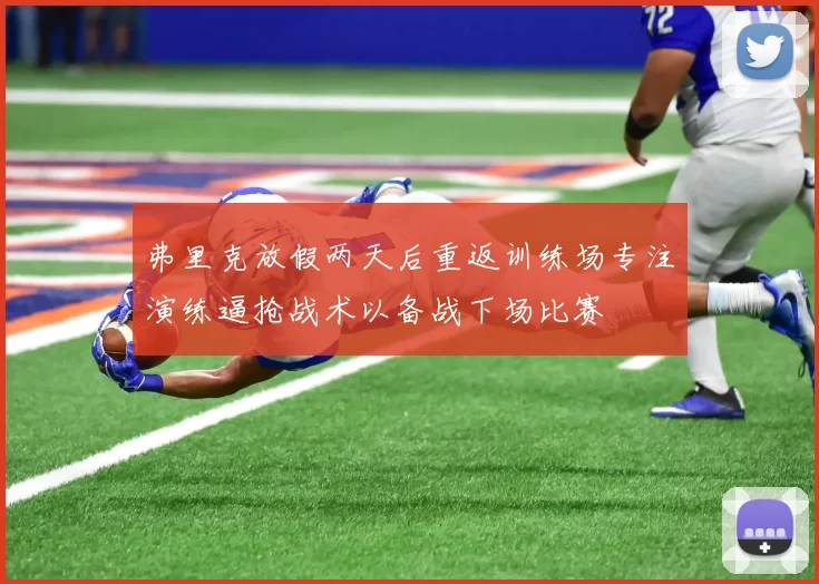 弗里克放假两天后重返训练场专注演练逼抢战术以备战下场比赛