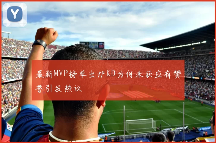 最新MVP榜单出炉KD为何未获应有赞誉引发热议