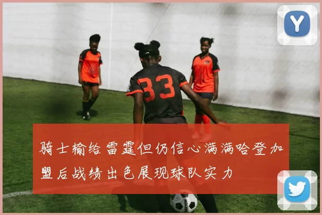 骑士输给雷霆但仍信心满满哈登加盟后战绩出色展现球队实力