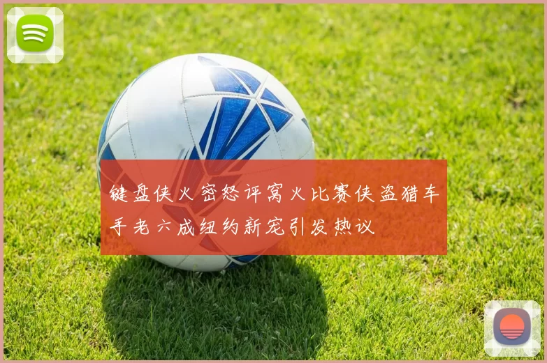 键盘侠火密怒评窝火比赛侠盗猎车手老六成纽约新宠引发热议